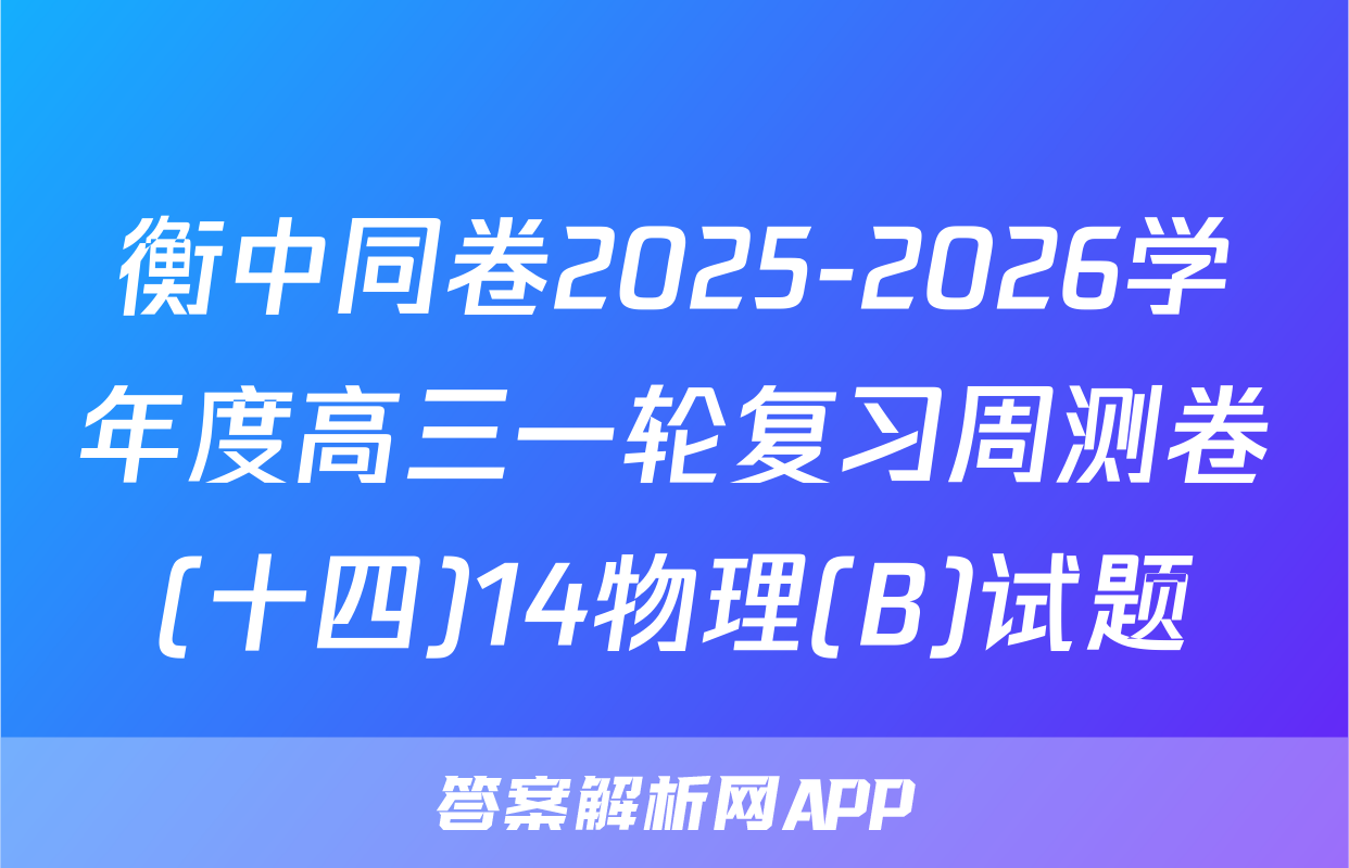 衡中同卷2025-2026学年度高三一轮复习周测卷(十四)14物理(B)试题