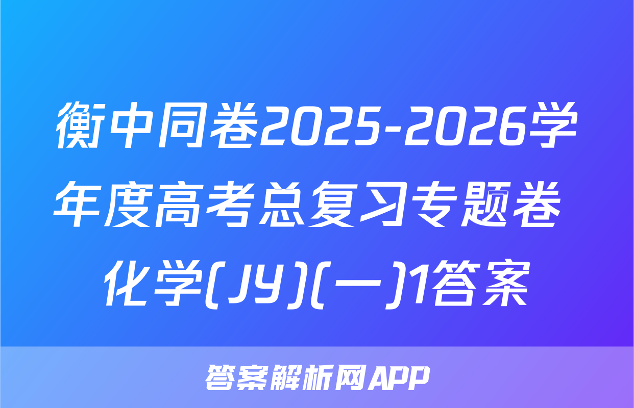 衡中同卷2025-2026学年度高考总复习专题卷 化学(JY)(一)1答案