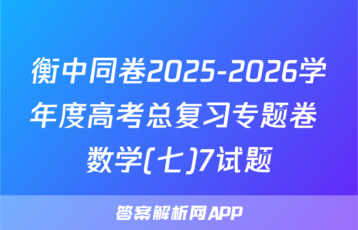 衡中同卷2025-2026学年度高考总复习专题卷 数学(七)7试题
