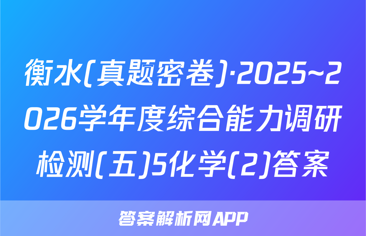 衡水(真题密卷)·2025~2026学年度综合能力调研检测(五)5化学(2)答案