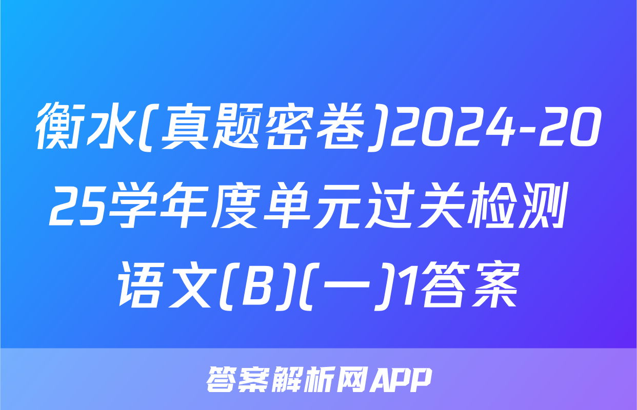 衡水(真题密卷)2024-2025学年度单元过关检测 语文(B)(一)1答案