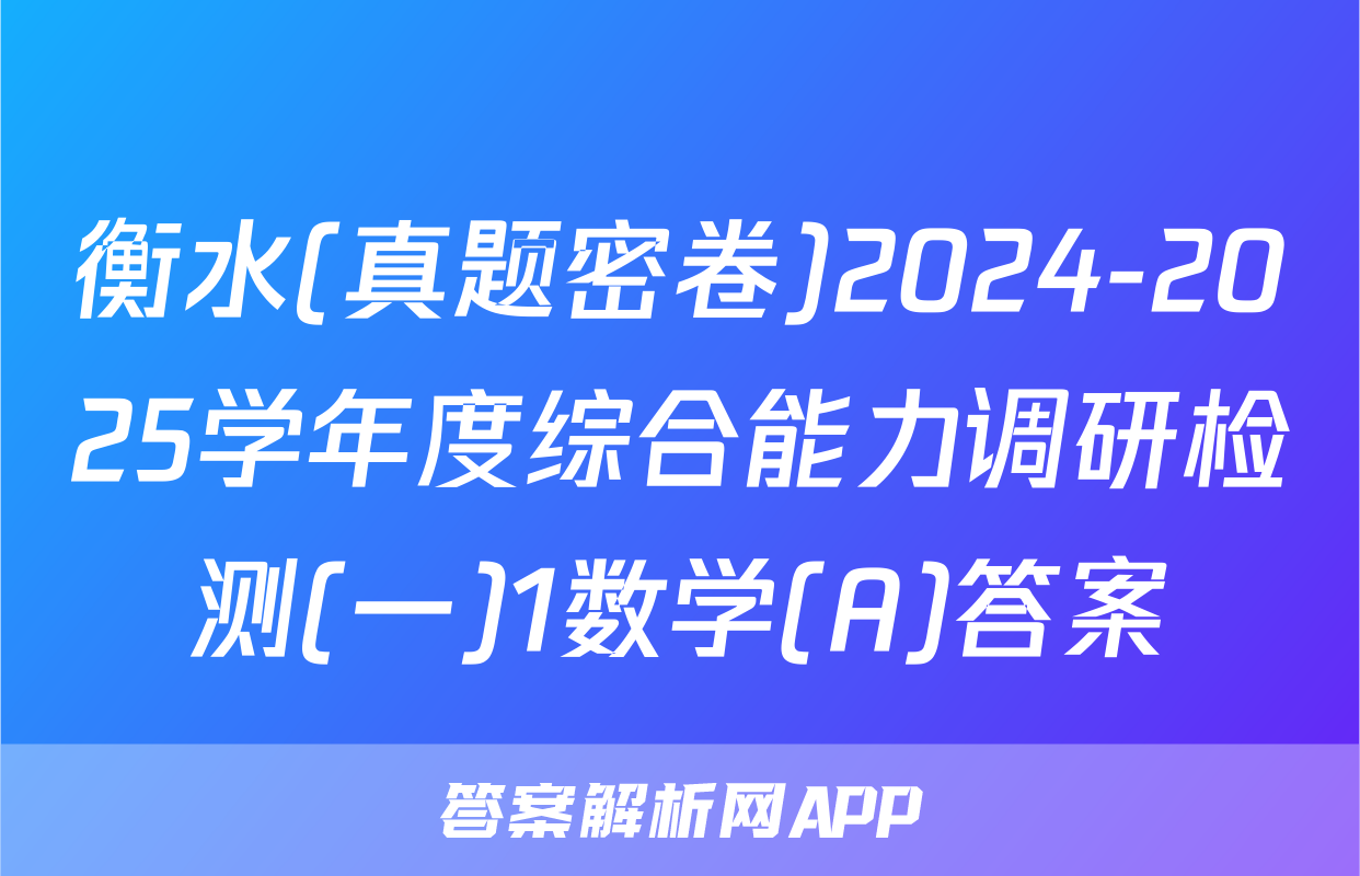 衡水(真题密卷)2024-2025学年度综合能力调研检测(一)1数学(A)答案