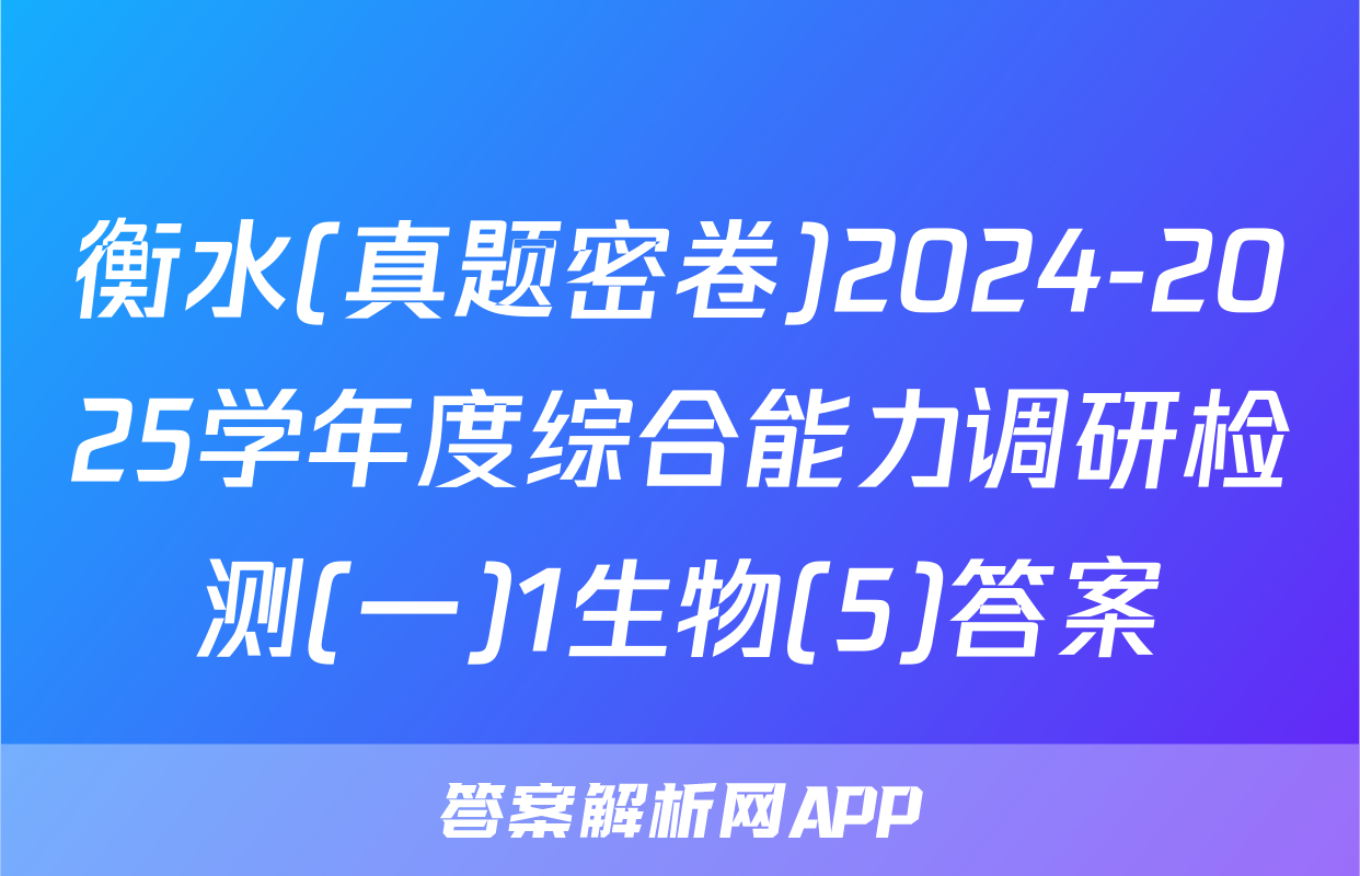 衡水(真题密卷)2024-2025学年度综合能力调研检测(一)1生物(5)答案