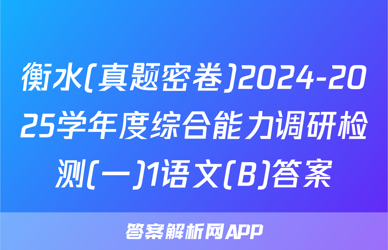 衡水(真题密卷)2024-2025学年度综合能力调研检测(一)1语文(B)答案