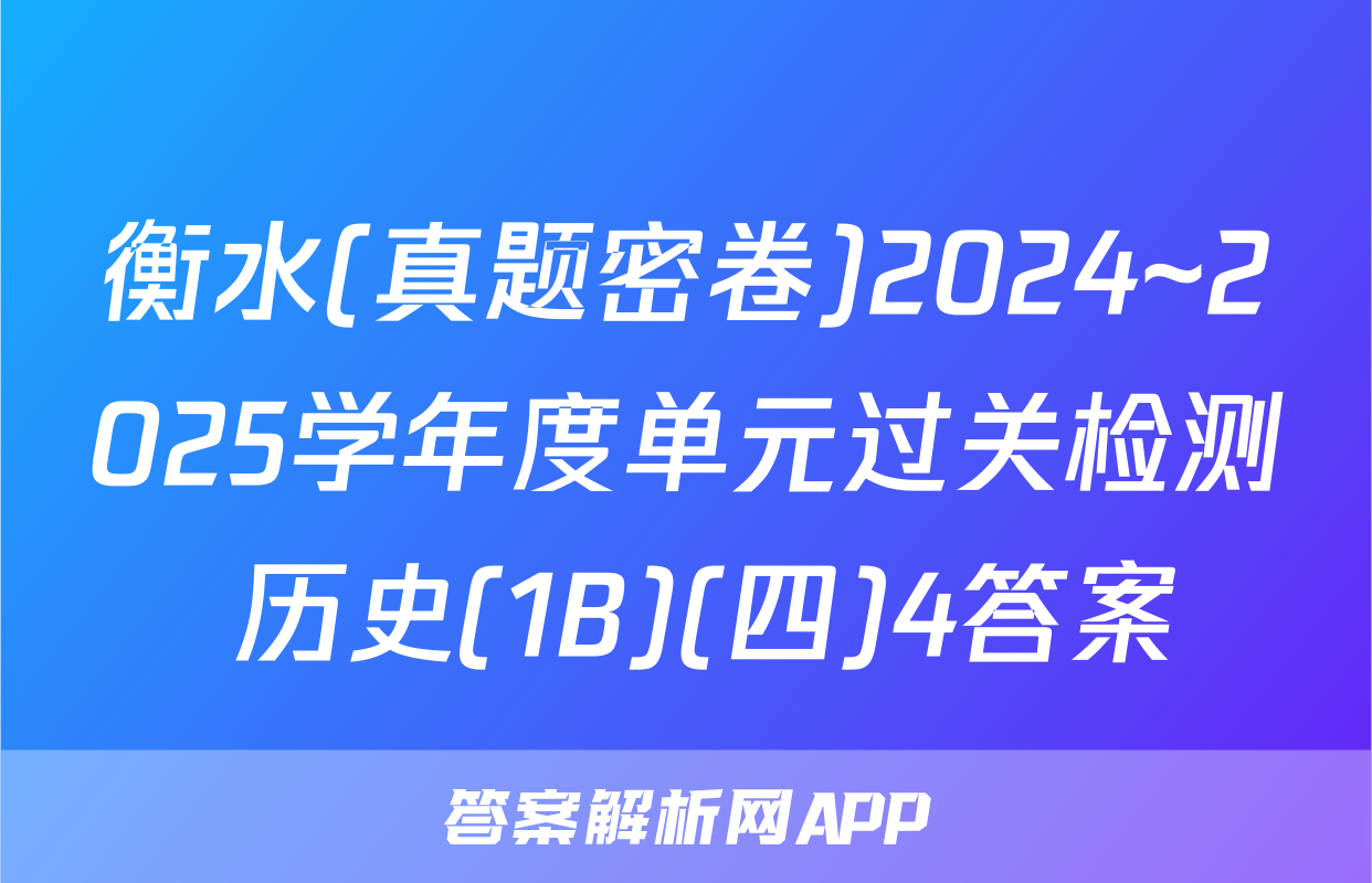 衡水(真题密卷)2024~2025学年度单元过关检测 历史(1B)(四)4答案