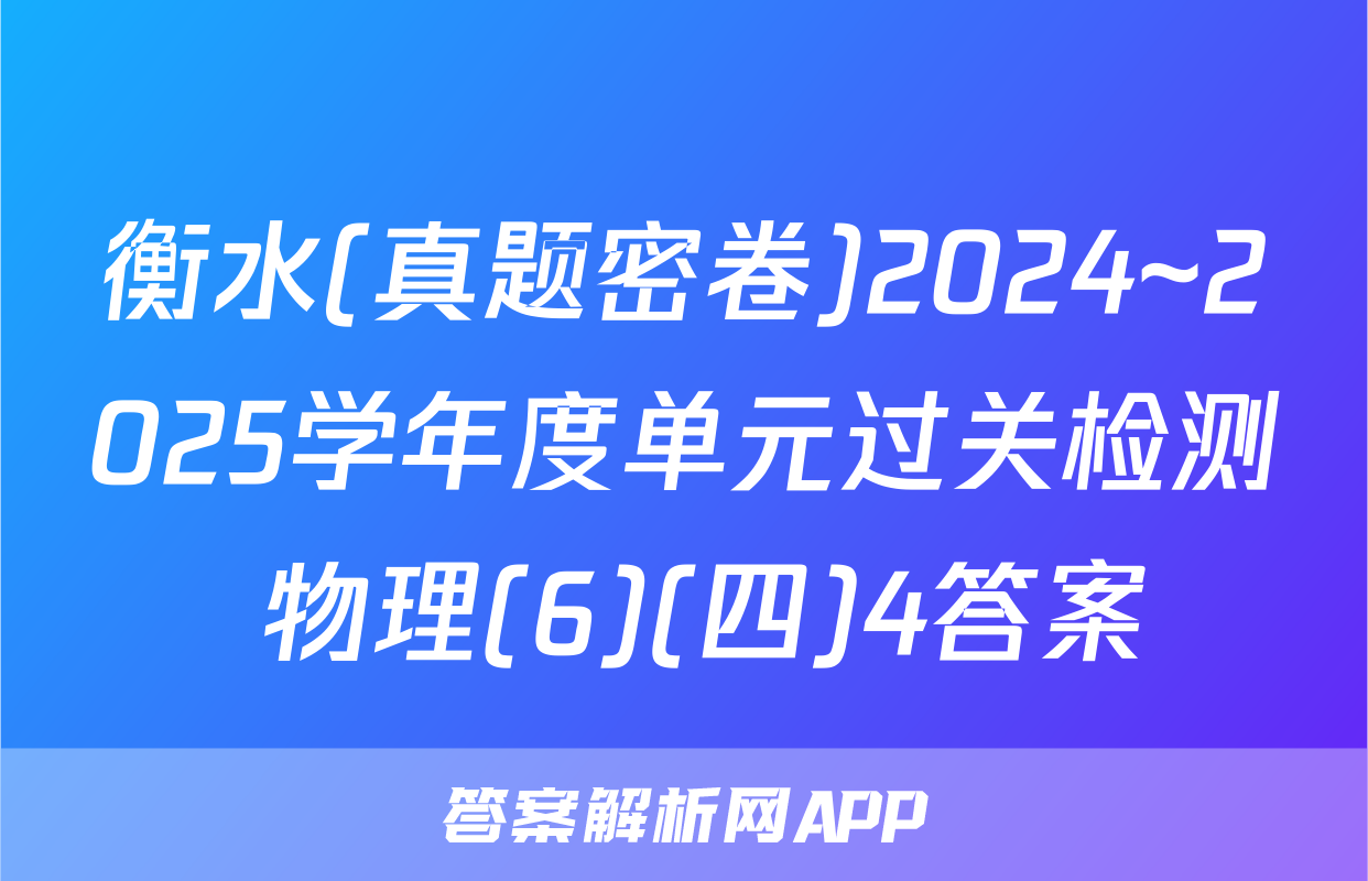 衡水(真题密卷)2024~2025学年度单元过关检测 物理(6)(四)4答案