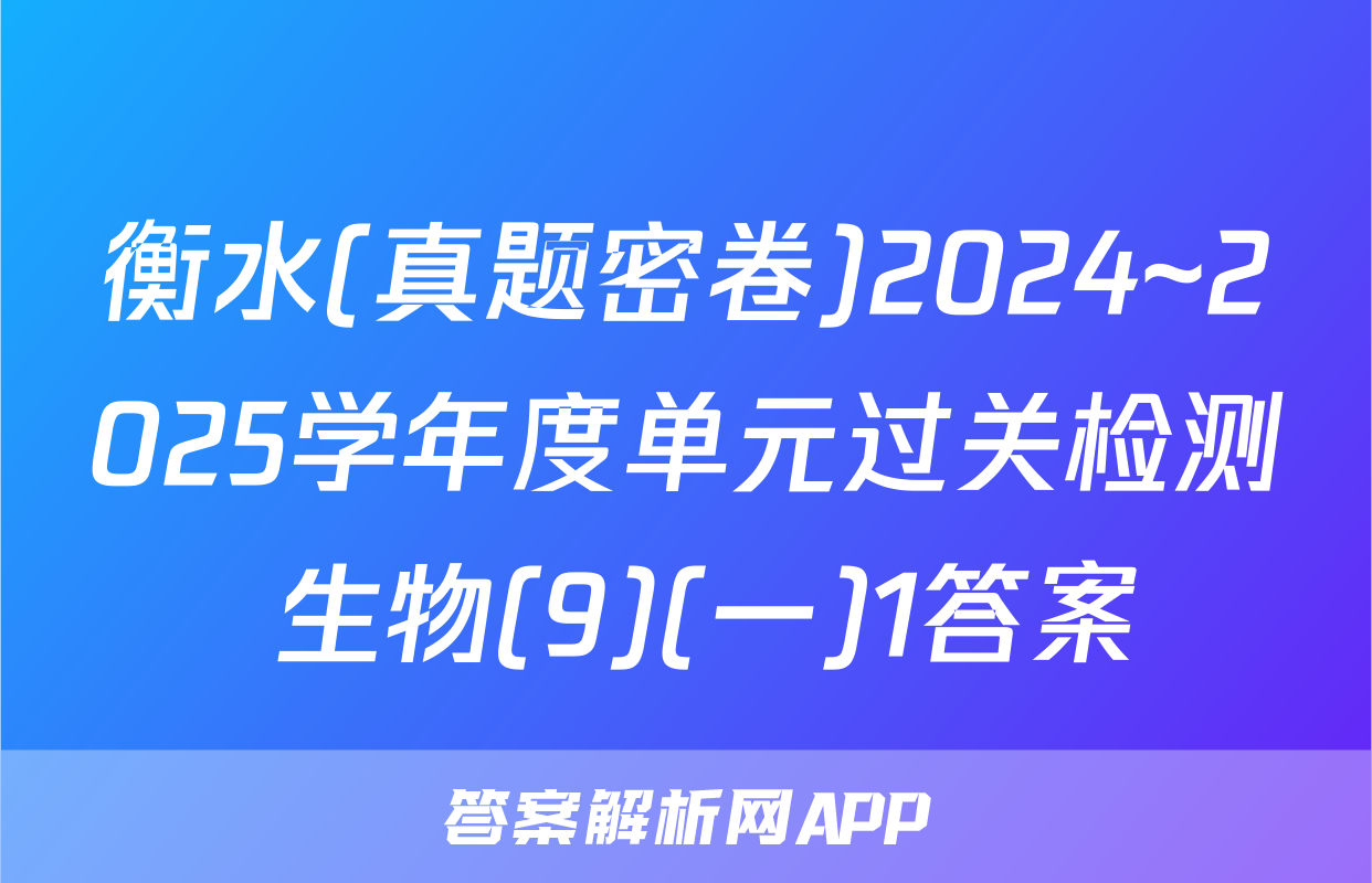 衡水(真题密卷)2024~2025学年度单元过关检测 生物(9)(一)1答案