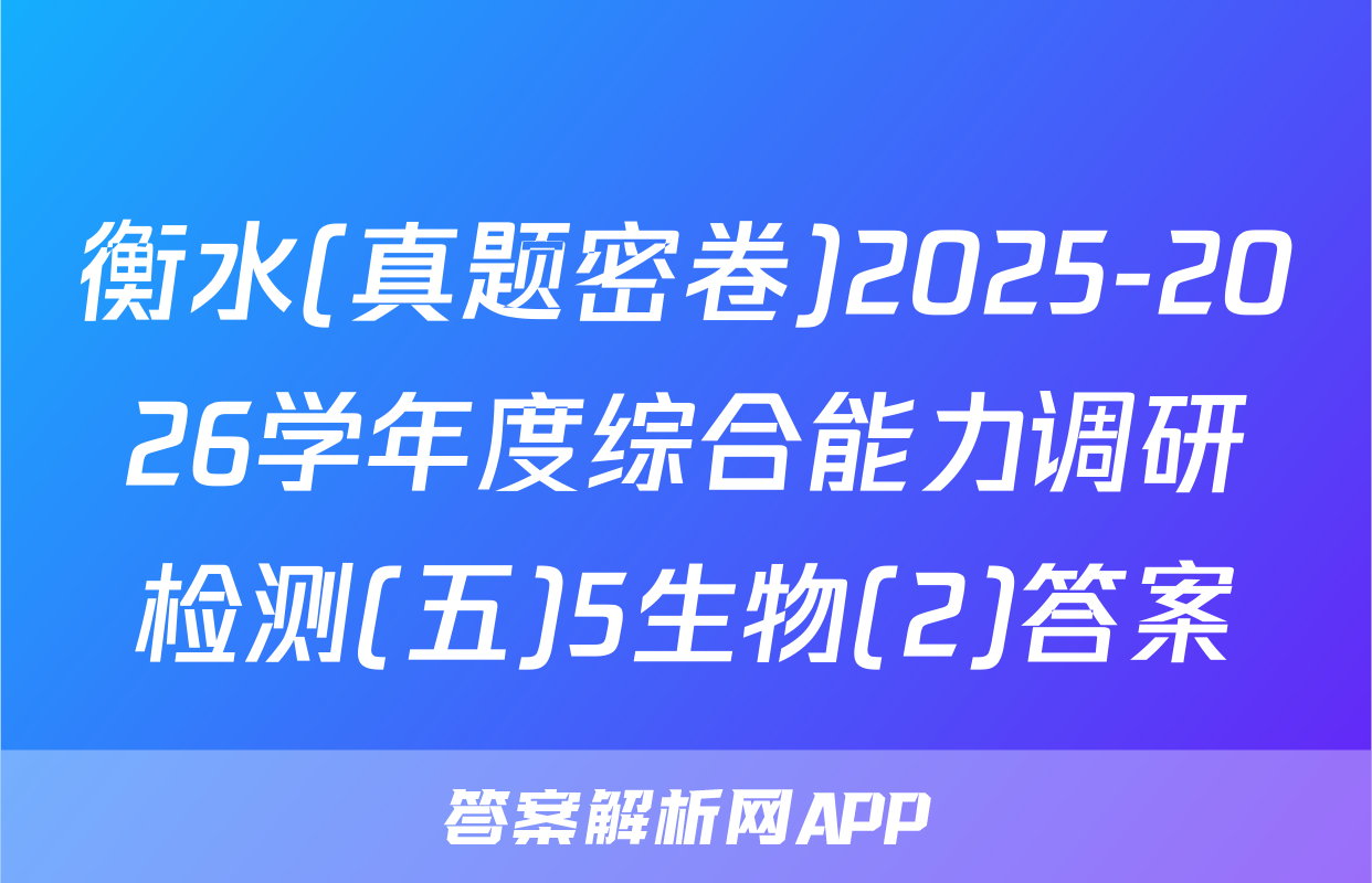衡水(真题密卷)2025-2026学年度综合能力调研检测(五)5生物(2)答案