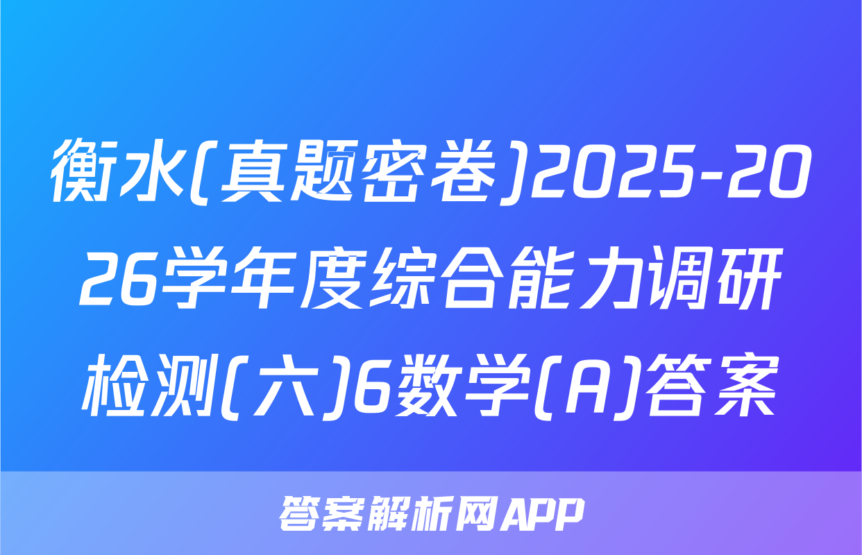 衡水(真题密卷)2025-2026学年度综合能力调研检测(六)6数学(A)答案