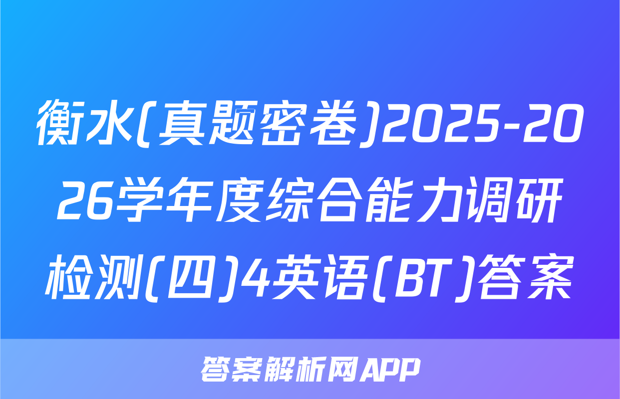 衡水(真题密卷)2025-2026学年度综合能力调研检测(四)4英语(BT)答案