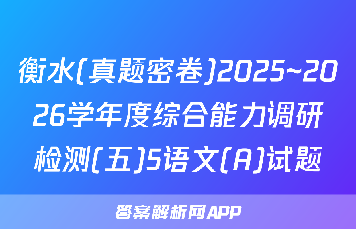 衡水(真题密卷)2025~2026学年度综合能力调研检测(五)5语文(A)试题
