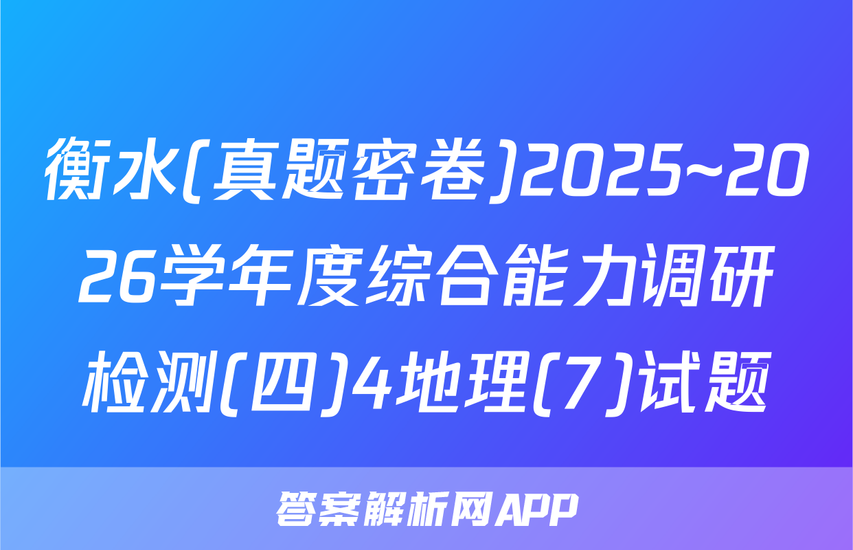 衡水(真题密卷)2025~2026学年度综合能力调研检测(四)4地理(7)试题