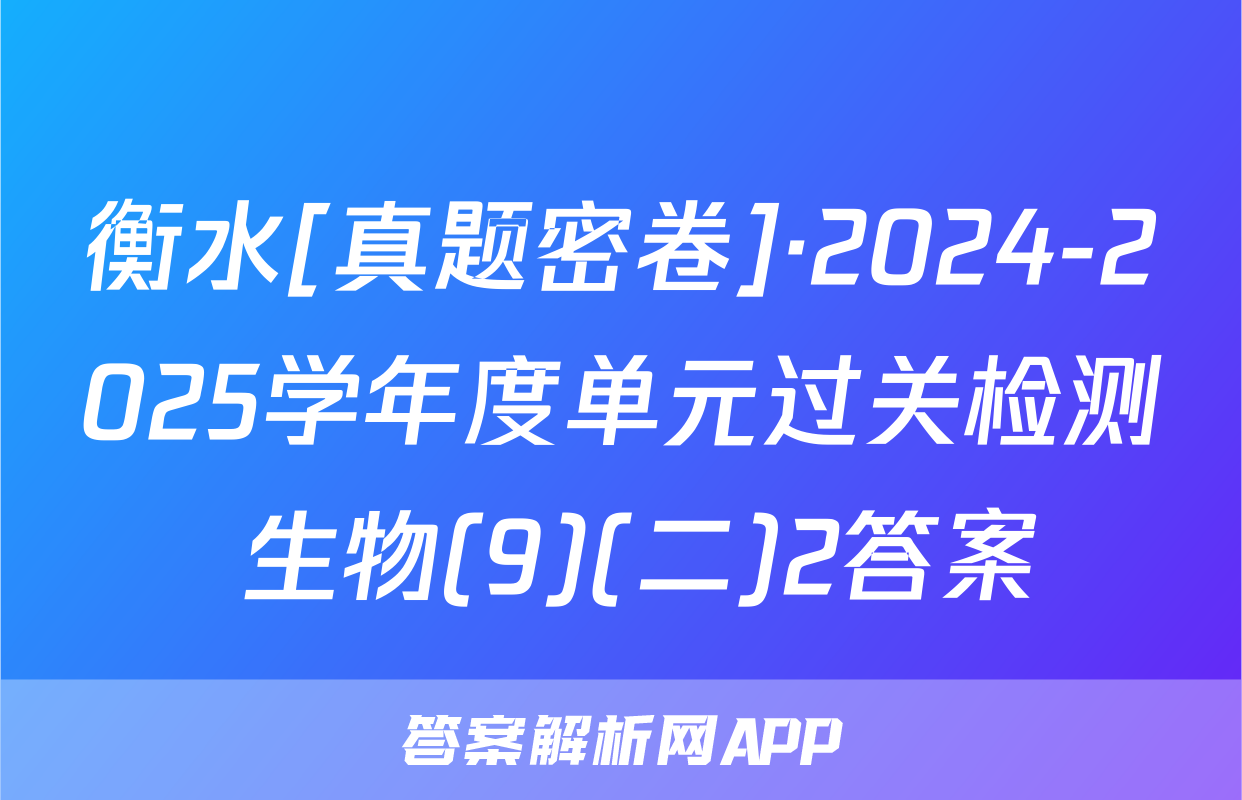 衡水[真题密卷]·2024-2025学年度单元过关检测 生物(9)(二)2答案