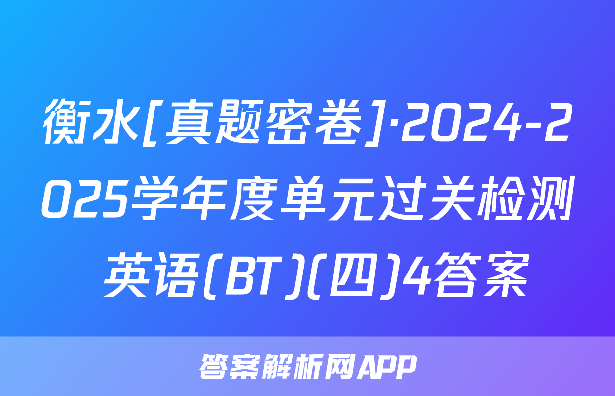 衡水[真题密卷]·2024-2025学年度单元过关检测 英语(BT)(四)4答案