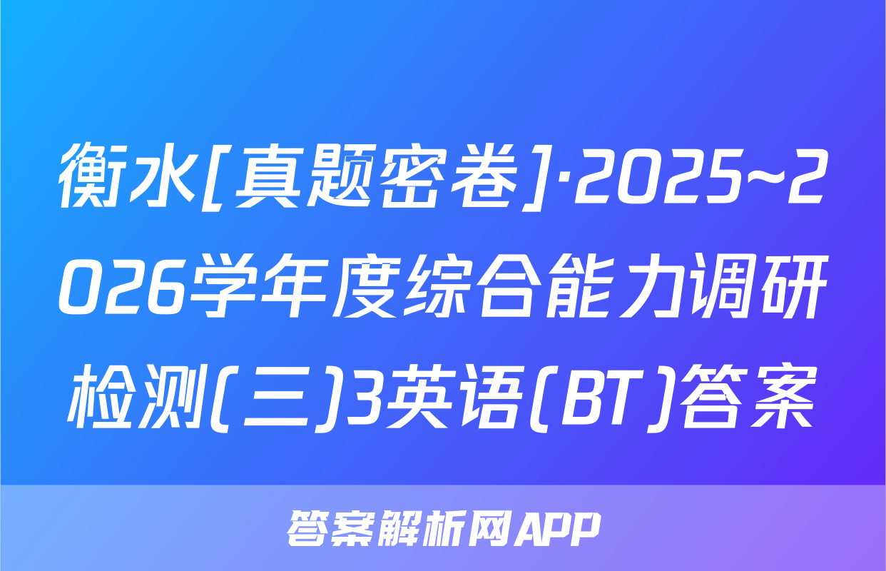 衡水[真题密卷]·2025~2026学年度综合能力调研检测(三)3英语(BT)答案