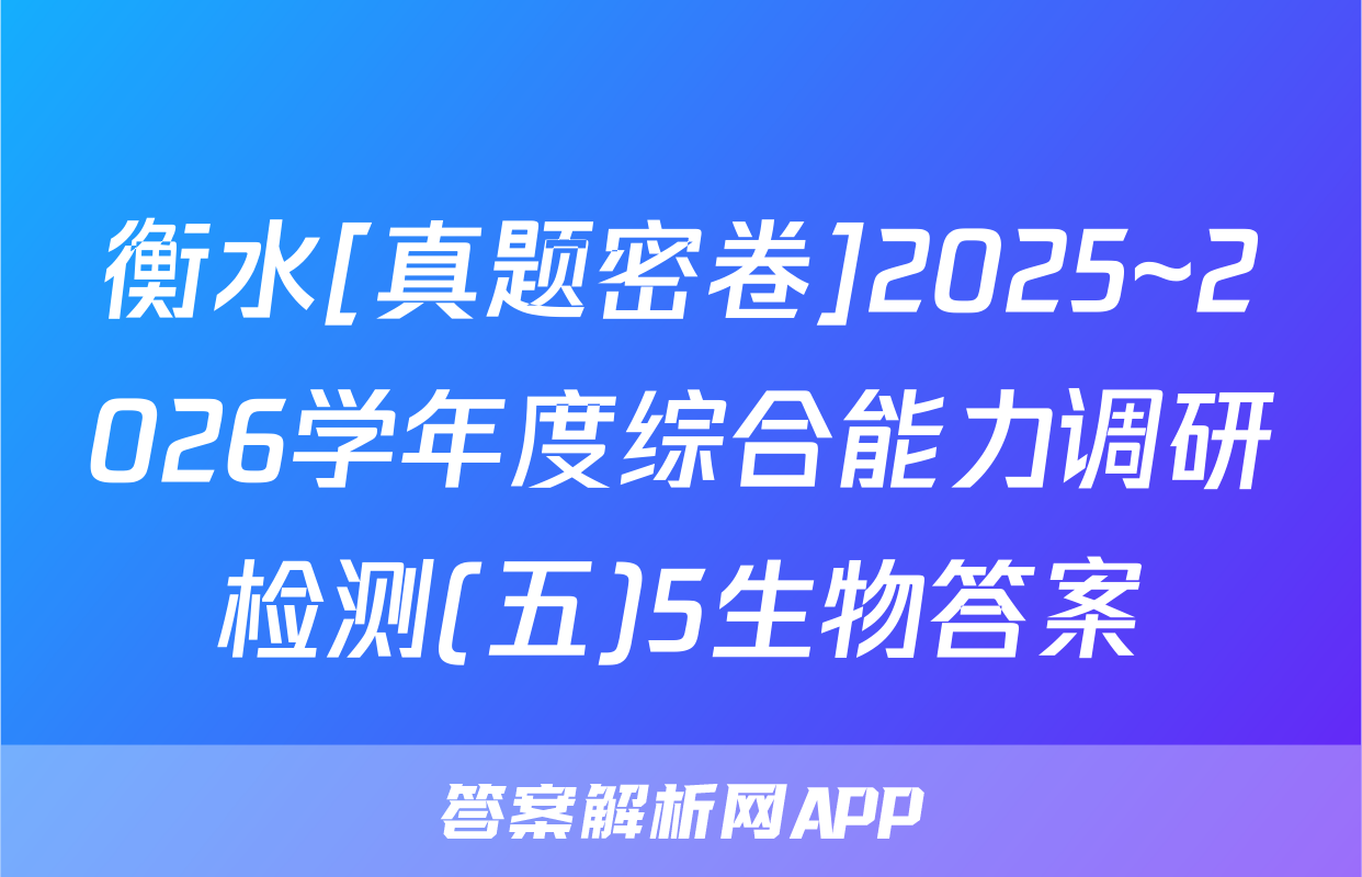 衡水[真题密卷]2025~2026学年度综合能力调研检测(五)5生物答案