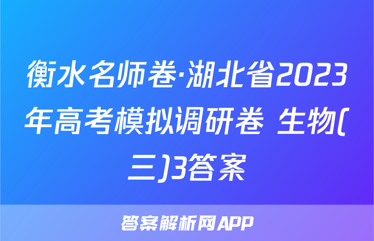 衡水名师卷·湖北省2023年高考模拟调研卷 生物(三)3答案