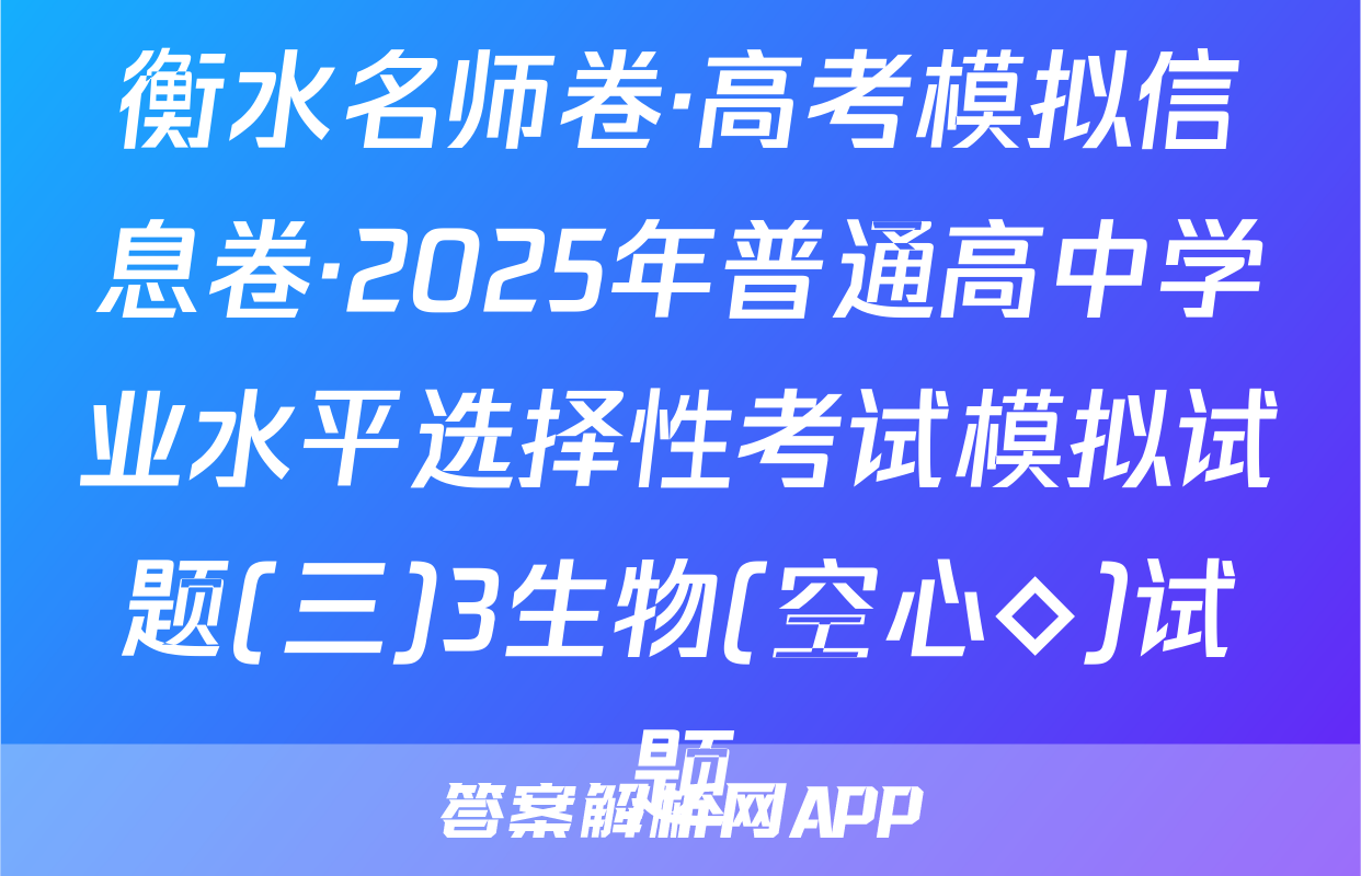 衡水名师卷·高考模拟信息卷·2025年普通高中学业水平选择性考试模拟试题(三)3生物(空心◇)试题