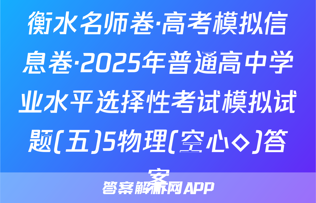 衡水名师卷·高考模拟信息卷·2025年普通高中学业水平选择性考试模拟试题(五)5物理(空心◇)答案