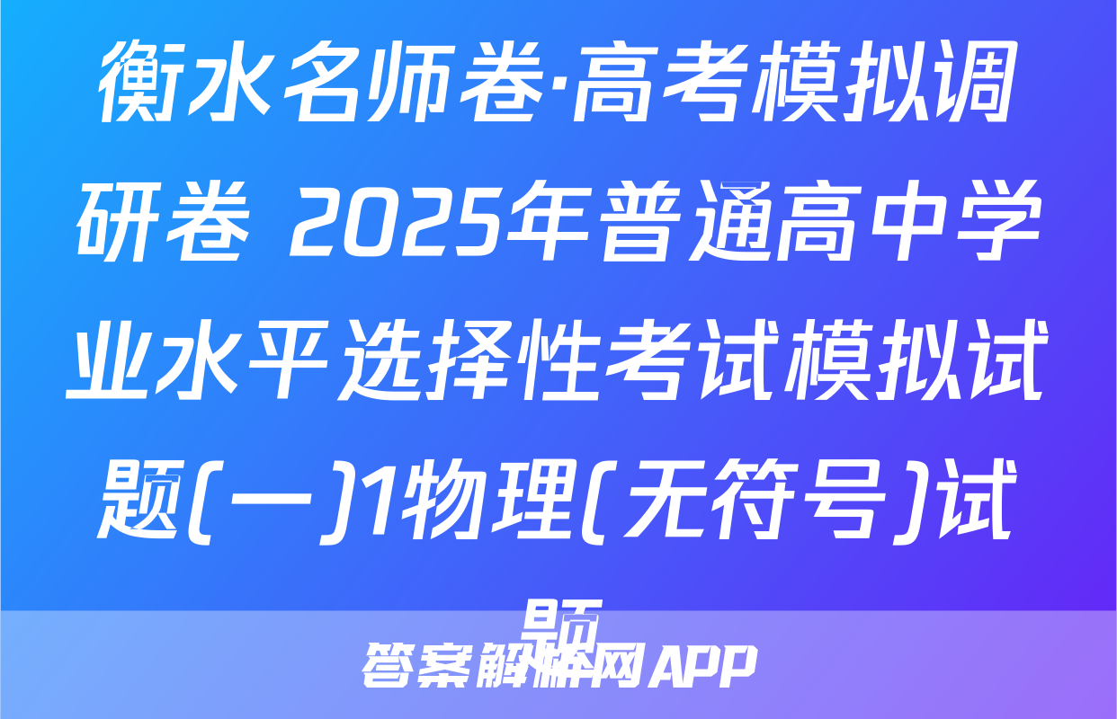 衡水名师卷·高考模拟调研卷 2025年普通高中学业水平选择性考试模拟试题(一)1物理(无符号)试题