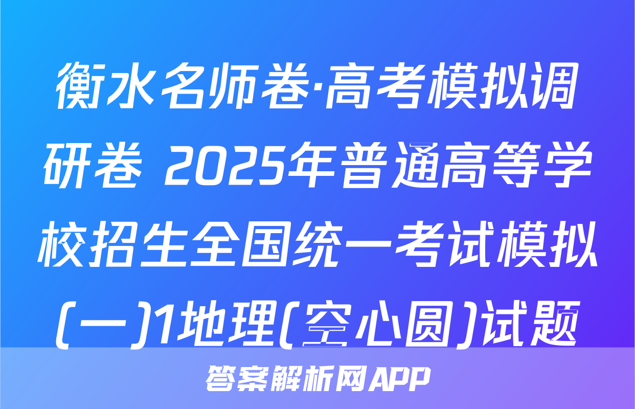 衡水名师卷·高考模拟调研卷 2025年普通高等学校招生全国统一考试模拟(一)1地理(空心圆)试题