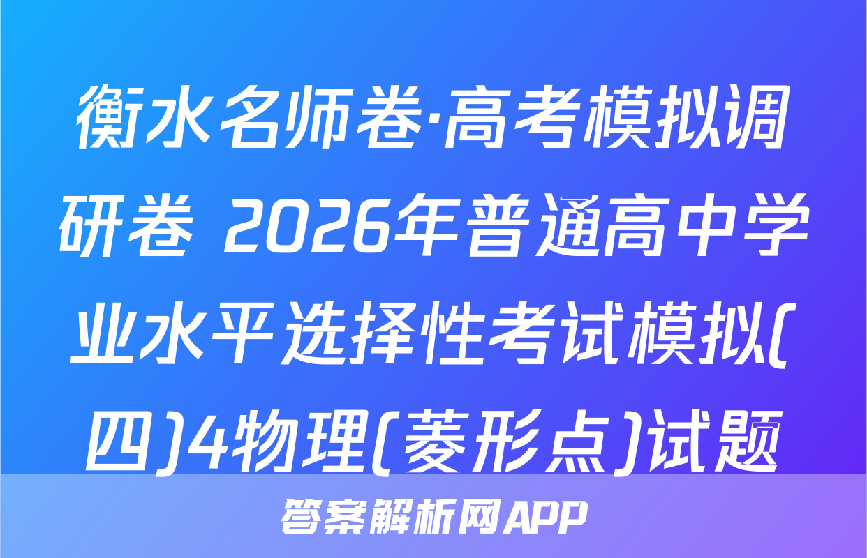 衡水名师卷·高考模拟调研卷 2026年普通高中学业水平选择性考试模拟(四)4物理(菱形点)试题