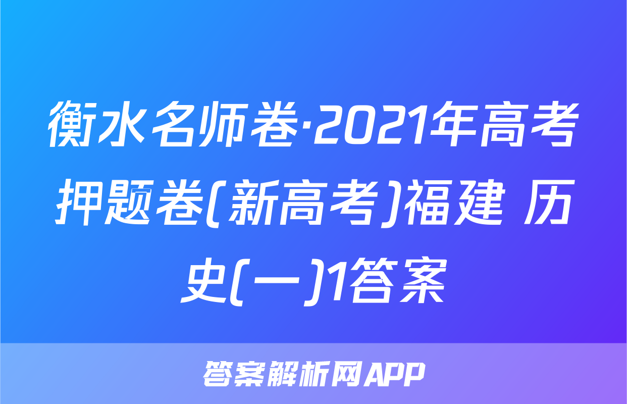 衡水名师卷·2021年高考押题卷(新高考)福建 历史(一)1答案