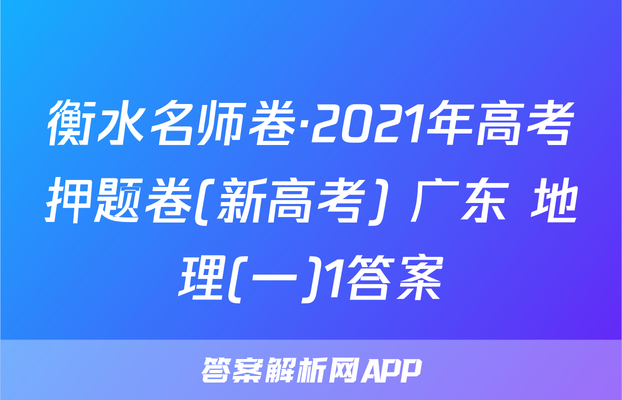 衡水名师卷·2021年高考押题卷(新高考) 广东 地理(一)1答案