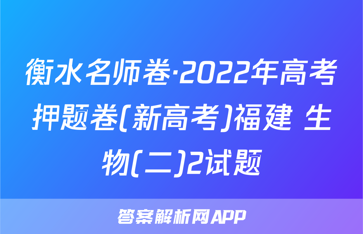 衡水名师卷·2022年高考押题卷(新高考)福建 生物(二)2试题