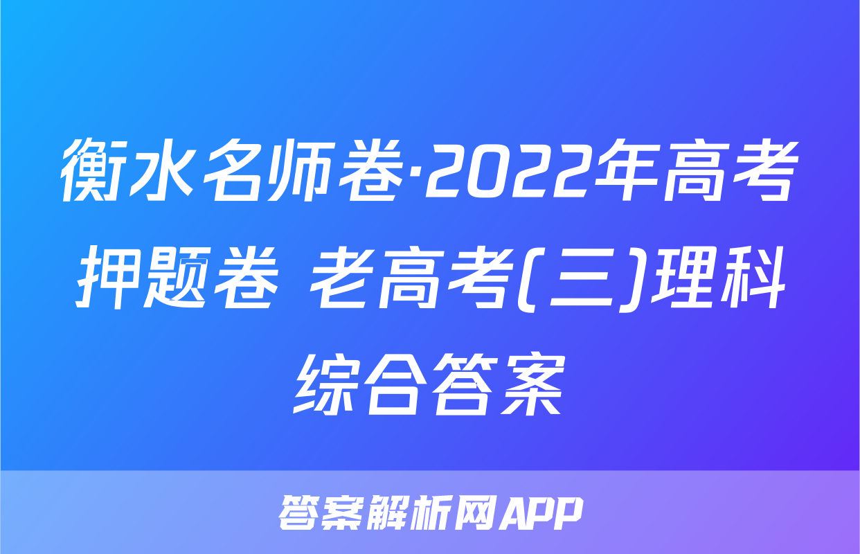 衡水名师卷·2022年高考押题卷 老高考(三)理科综合答案