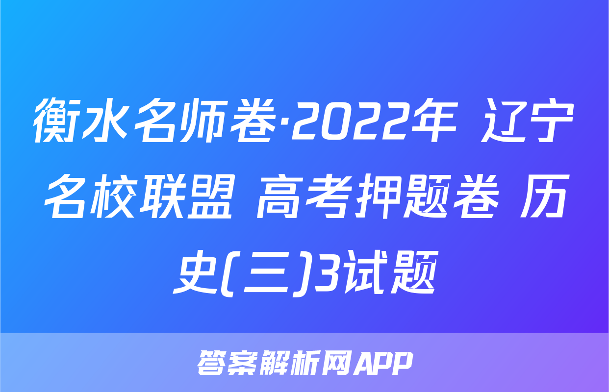 衡水名师卷·2022年 辽宁名校联盟 高考押题卷 历史(三)3试题