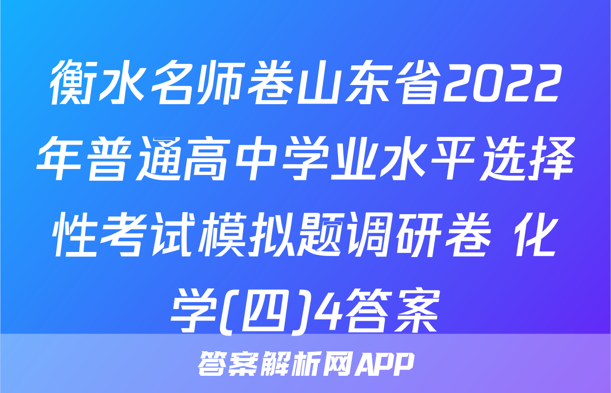 衡水名师卷山东省2022年普通高中学业水平选择性考试模拟题调研卷 化学(四)4答案