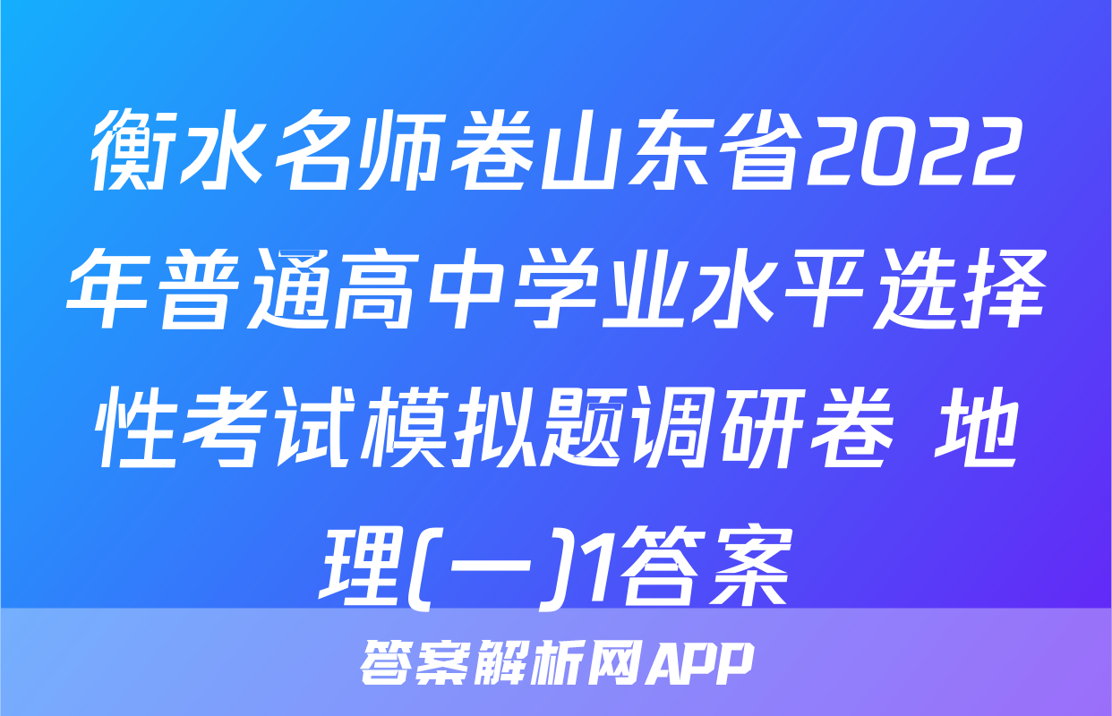 衡水名师卷山东省2022年普通高中学业水平选择性考试模拟题调研卷 地理(一)1答案