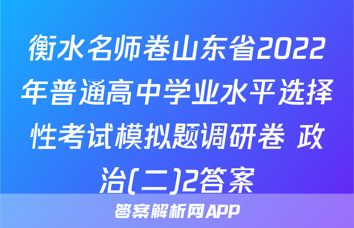衡水名师卷山东省2022年普通高中学业水平选择性考试模拟题调研卷 政治(二)2答案