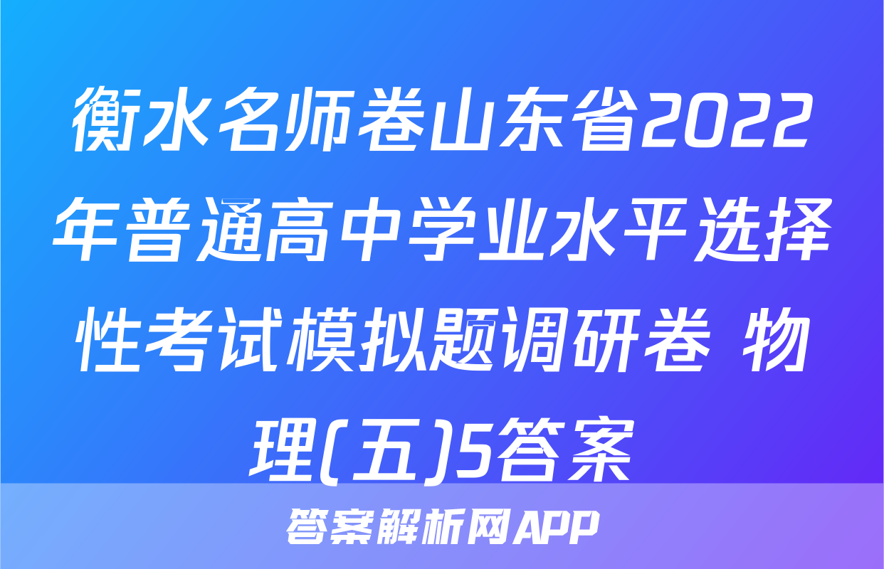 衡水名师卷山东省2022年普通高中学业水平选择性考试模拟题调研卷 物理(五)5答案