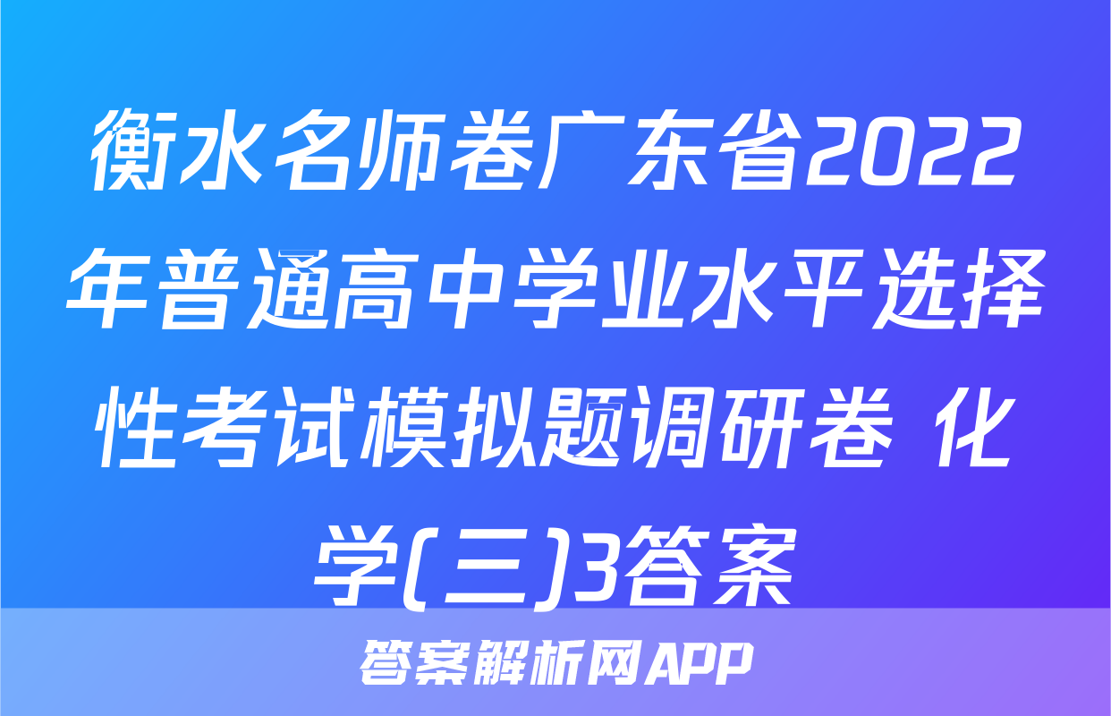 衡水名师卷广东省2022年普通高中学业水平选择性考试模拟题调研卷 化学(三)3答案