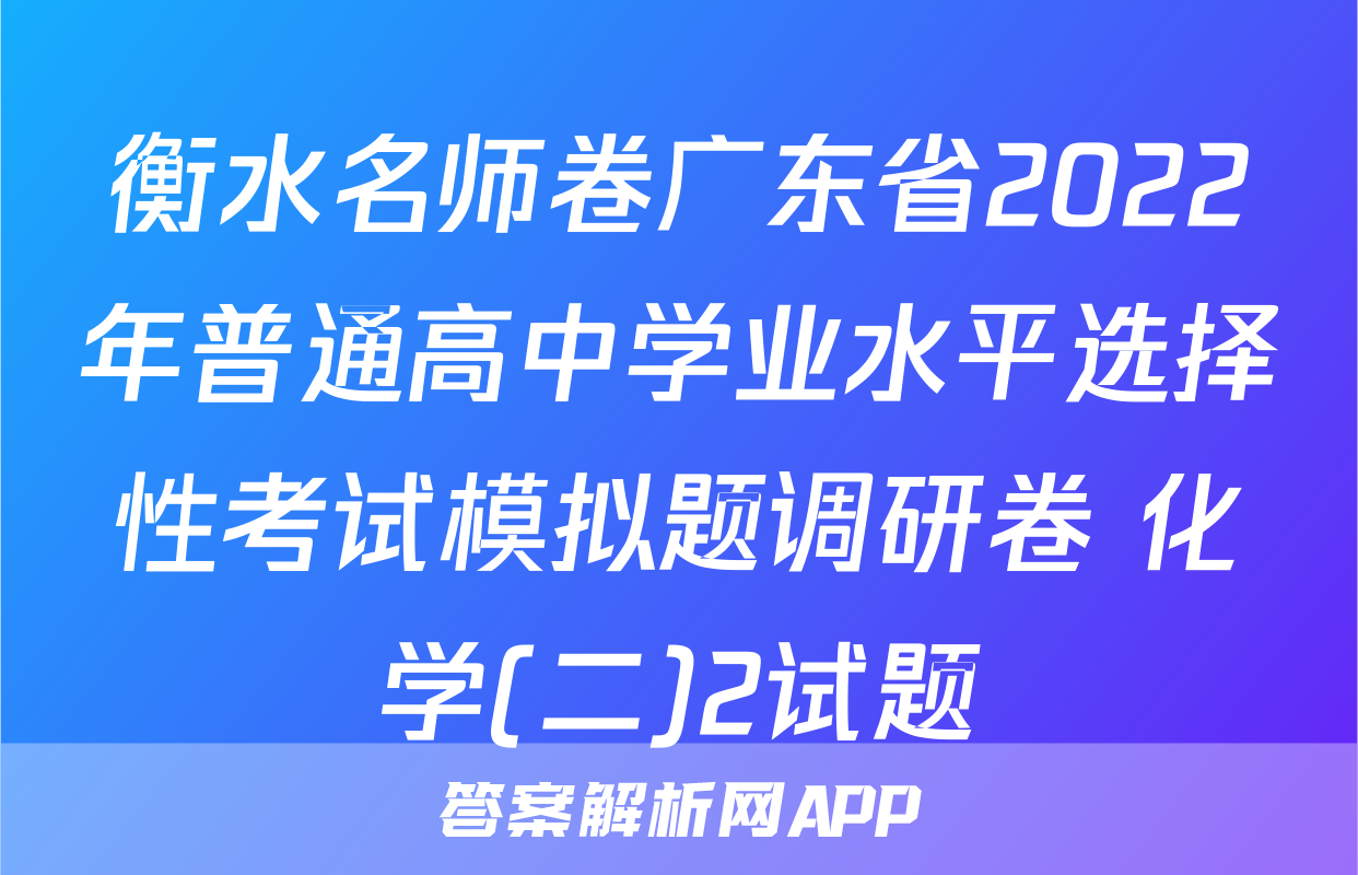 衡水名师卷广东省2022年普通高中学业水平选择性考试模拟题调研卷 化学(二)2试题