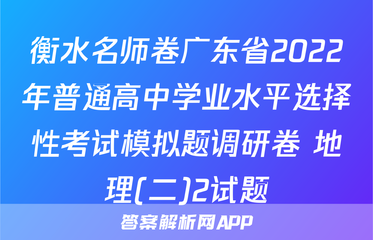 衡水名师卷广东省2022年普通高中学业水平选择性考试模拟题调研卷 地理(二)2试题