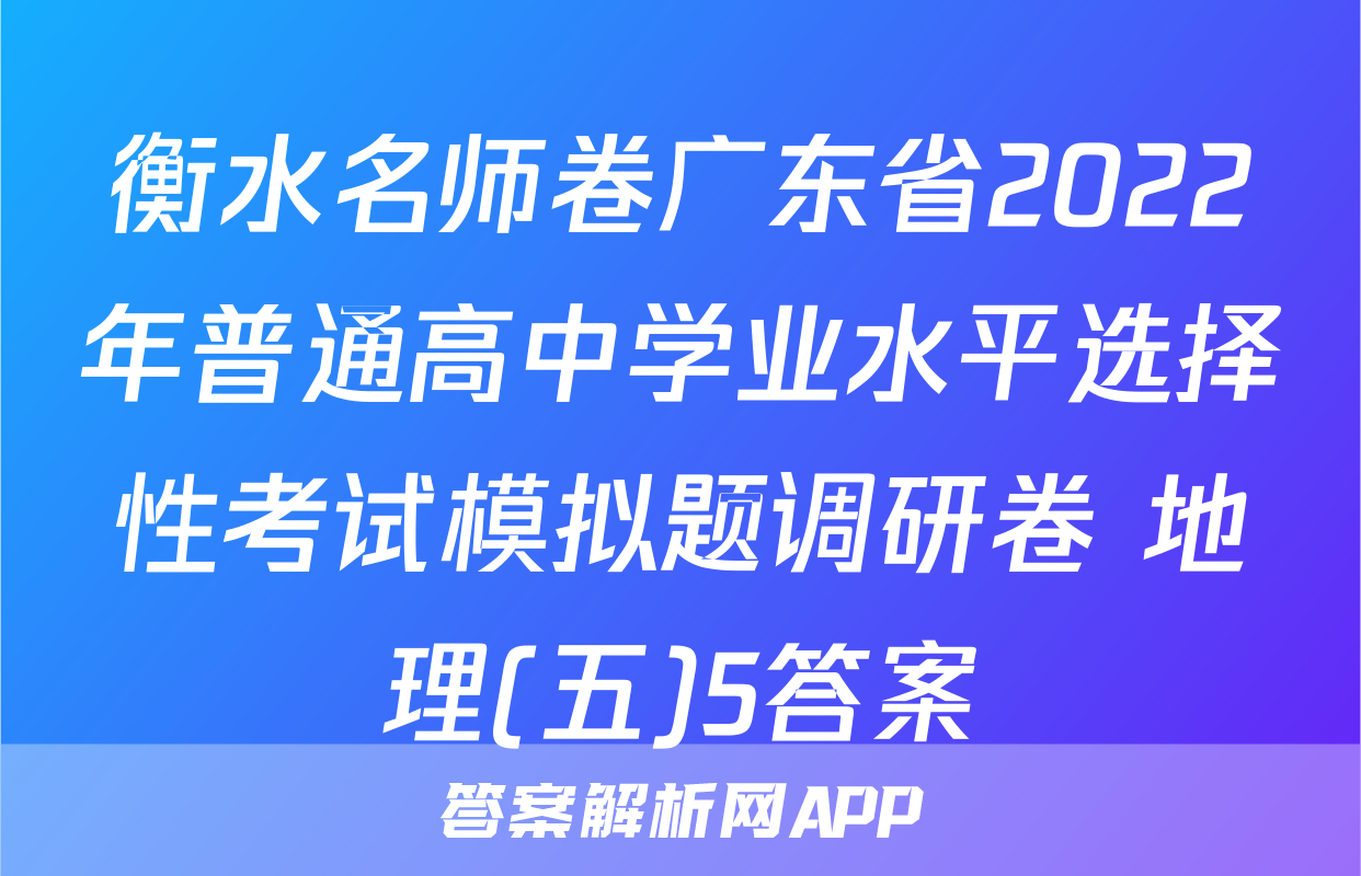 衡水名师卷广东省2022年普通高中学业水平选择性考试模拟题调研卷 地理(五)5答案