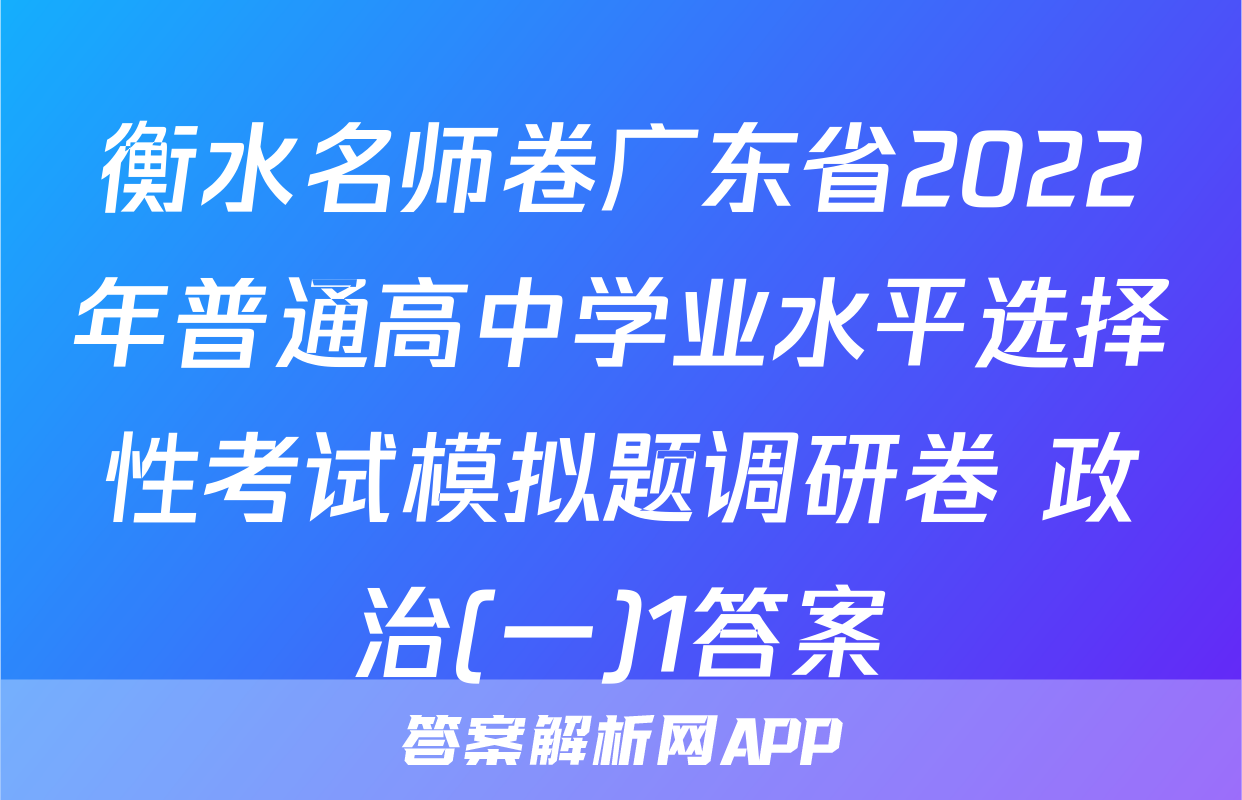 衡水名师卷广东省2022年普通高中学业水平选择性考试模拟题调研卷 政治(一)1答案