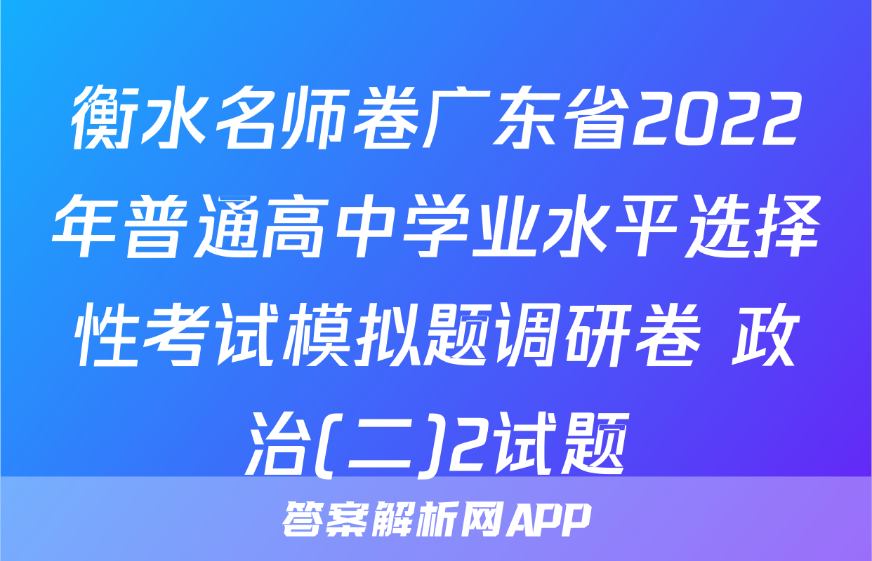 衡水名师卷广东省2022年普通高中学业水平选择性考试模拟题调研卷 政治(二)2试题