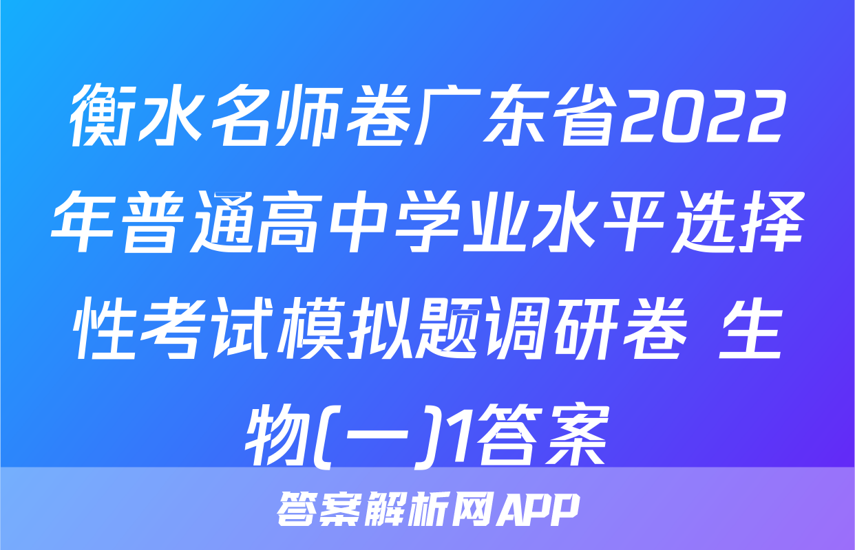 衡水名师卷广东省2022年普通高中学业水平选择性考试模拟题调研卷 生物(一)1答案