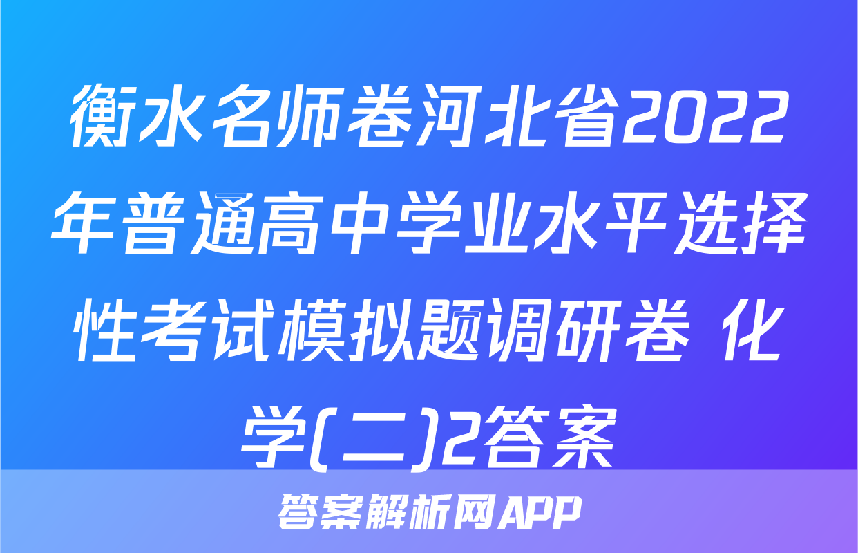 衡水名师卷河北省2022年普通高中学业水平选择性考试模拟题调研卷 化学(二)2答案