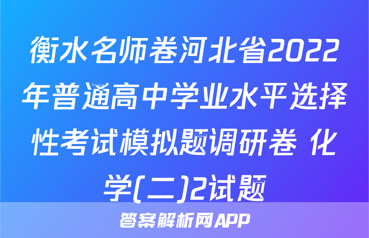 衡水名师卷河北省2022年普通高中学业水平选择性考试模拟题调研卷 化学(二)2试题
