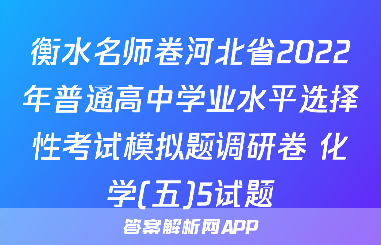 衡水名师卷河北省2022年普通高中学业水平选择性考试模拟题调研卷 化学(五)5试题
