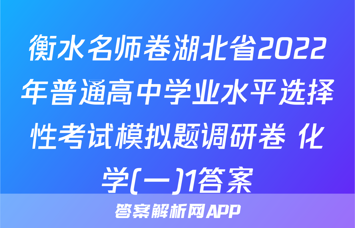 衡水名师卷湖北省2022年普通高中学业水平选择性考试模拟题调研卷 化学(一)1答案