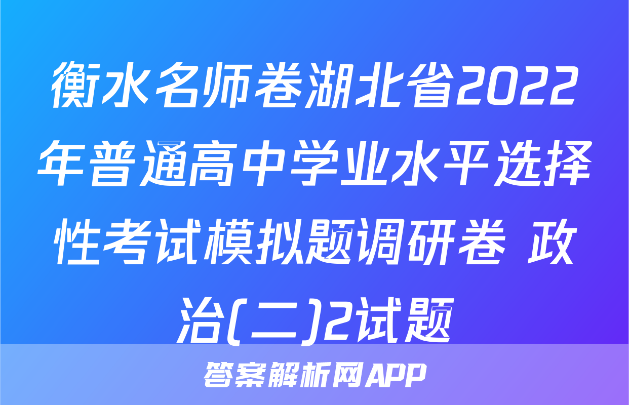 衡水名师卷湖北省2022年普通高中学业水平选择性考试模拟题调研卷 政治(二)2试题