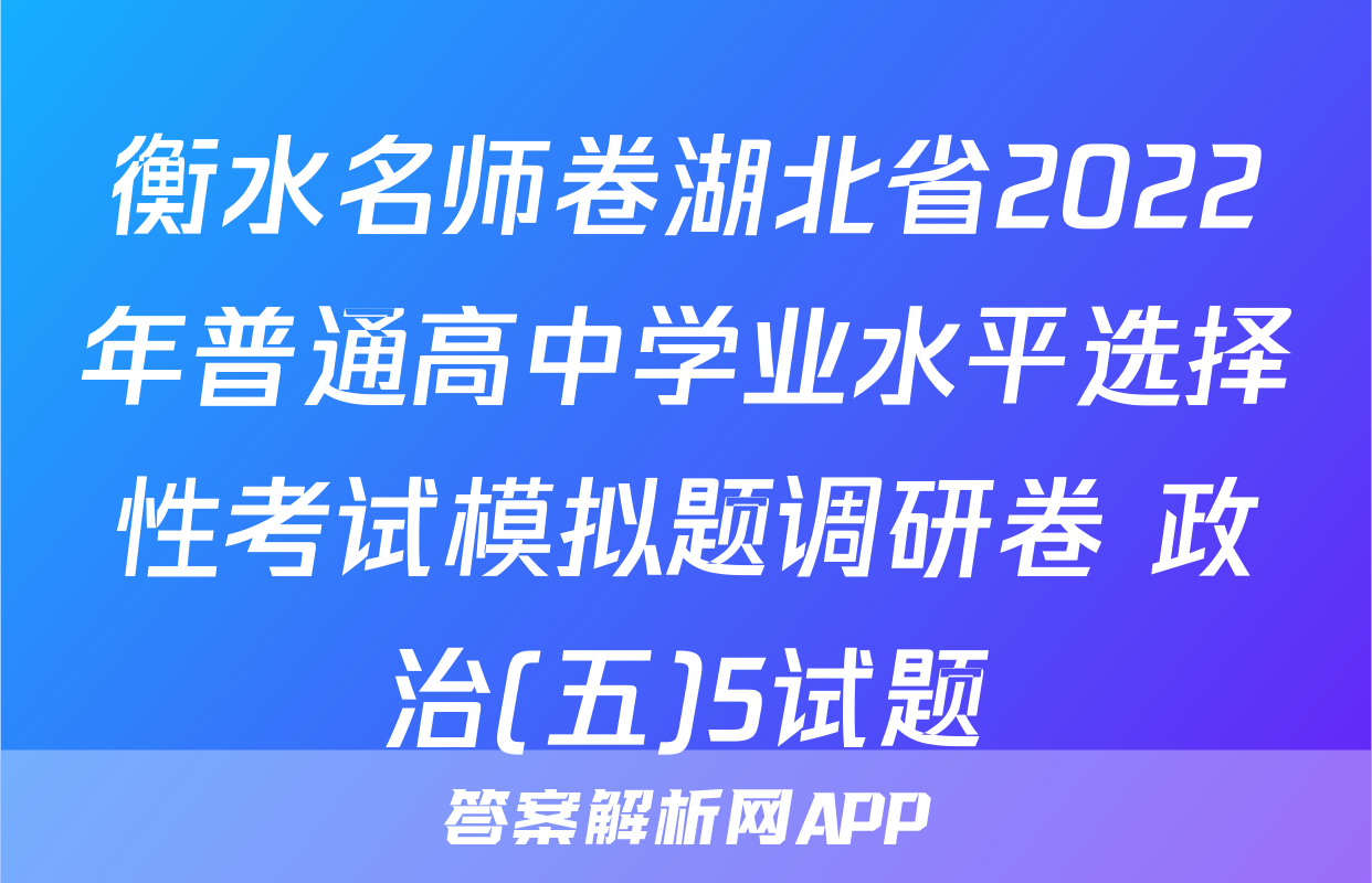 衡水名师卷湖北省2022年普通高中学业水平选择性考试模拟题调研卷 政治(五)5试题