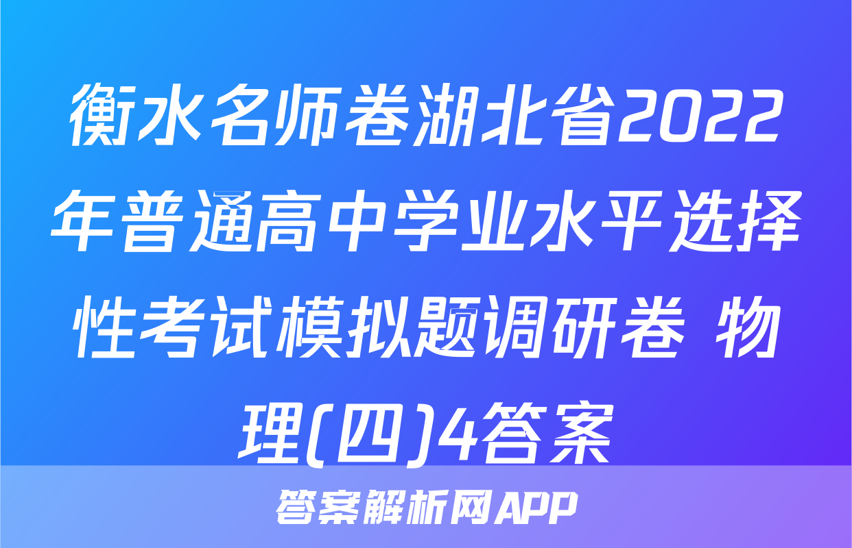 衡水名师卷湖北省2022年普通高中学业水平选择性考试模拟题调研卷 物理(四)4答案