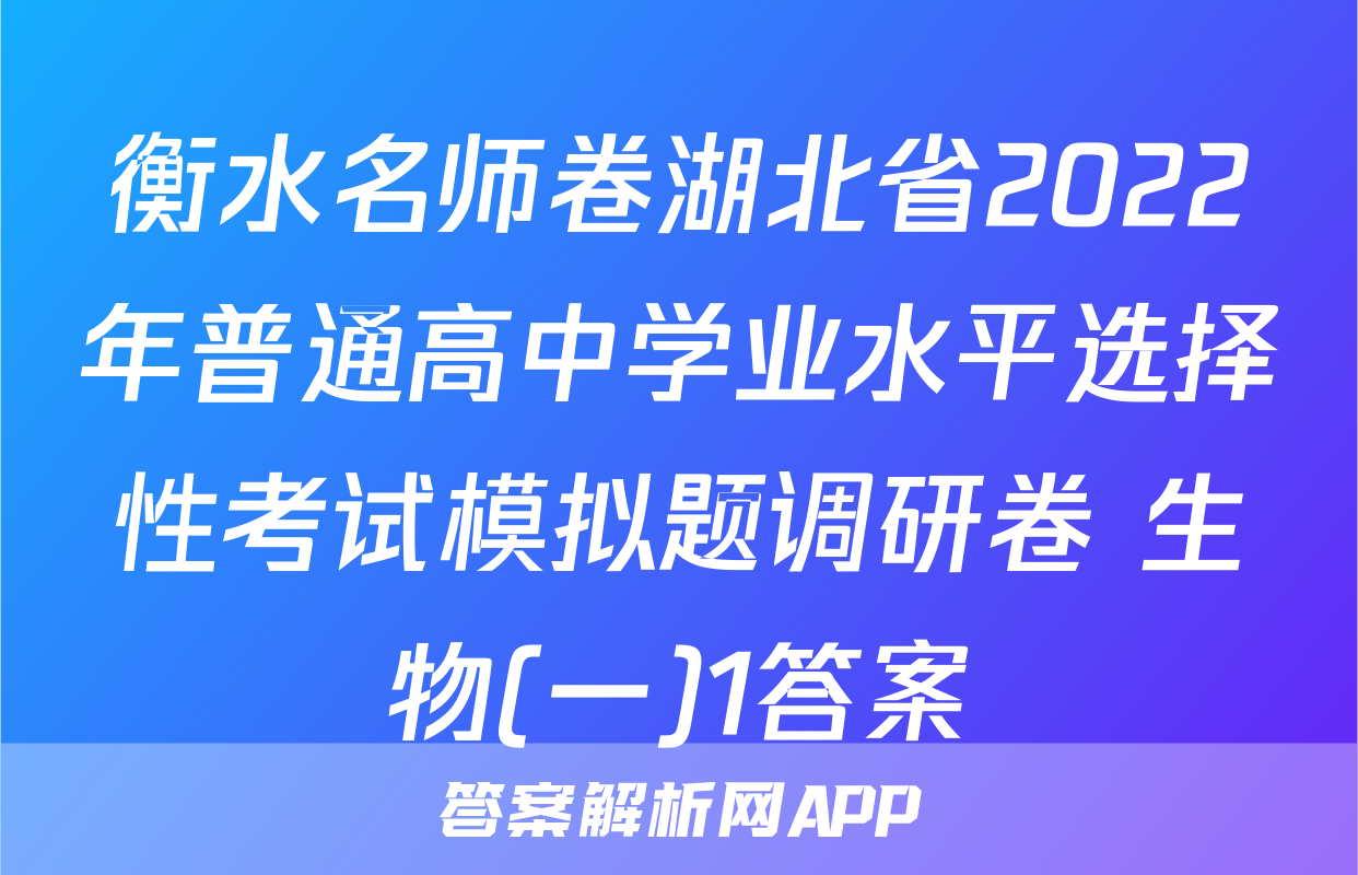 衡水名师卷湖北省2022年普通高中学业水平选择性考试模拟题调研卷 生物(一)1答案